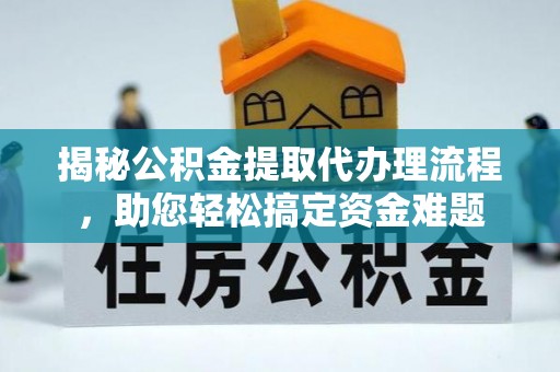 阳信揭秘公积金提取代办理流程，助您轻松搞定资金难题