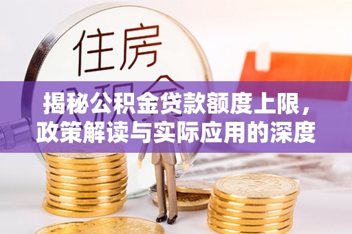 阳信揭秘公积金贷款额度上限，政策解读与实际应用的深度分析