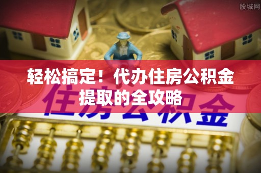 阳信轻松搞定！代办住房公积金提取的全攻略