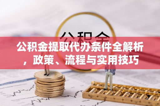 阳信公积金提取代办条件全解析，政策、流程与实用技巧