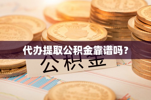 阳信代办提取公积金靠谱吗？