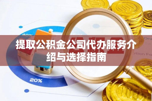 阳信提取公积金公司代办服务介绍与选择指南