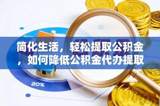 阳信简化生活，轻松提取公积金，如何降低公积金代办提取的费用？