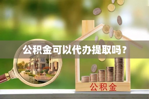 阳信公积金可以代办提取吗？