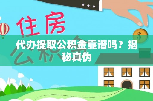 阳信代办提取公积金靠谱吗？揭秘真伪